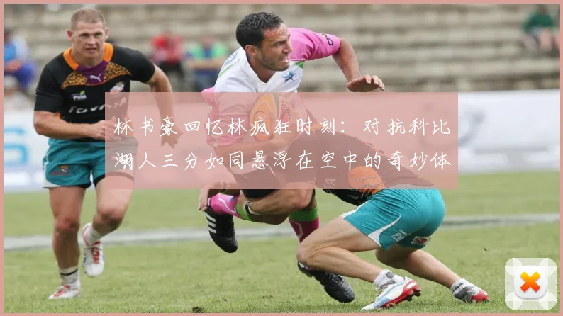 林书豪回忆林疯狂时刻:对抗科比湖人三分如同悬浮在空中的奇妙体验