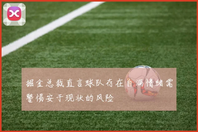 掘金总裁直言球队存在自满情绪需警惕安于现状的风险