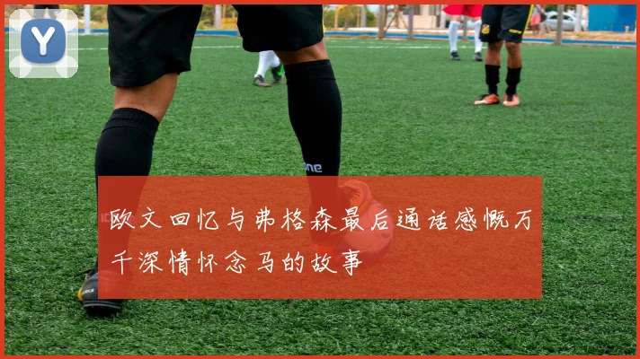 欧文回忆与弗格森最后通话感慨万千深情怀念马的故事