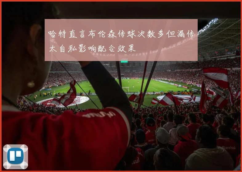 哈特直言布伦森传球次数多但漏传太自私影响配合效果